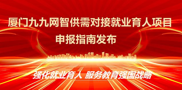 项目申报丨厦门九九网智供需对接就业育人项目指南发布