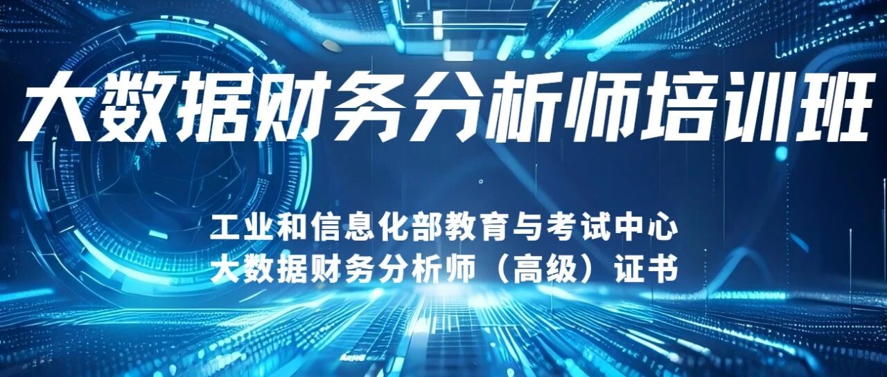 赋能数字时代财经教育|2025年“大数据财务分析师”高级培训班