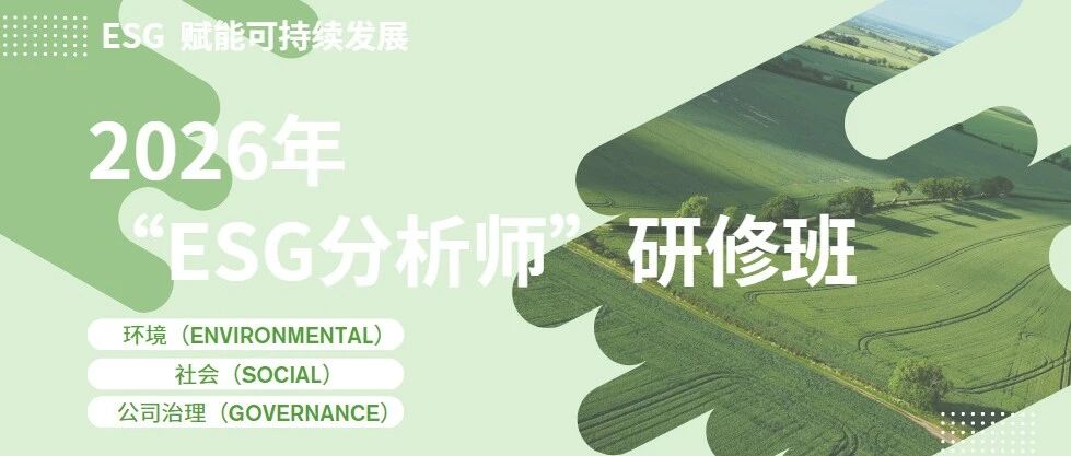 赋能绿色转型・培育专业人才|2026年“ESG分析师”研修班报名