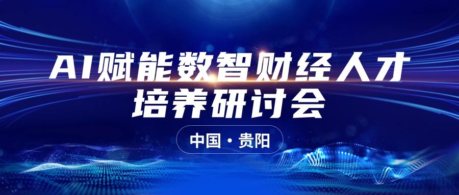 研讨会议|2024年贵阳AI赋能数智财经人才培养研讨会报名开启！
